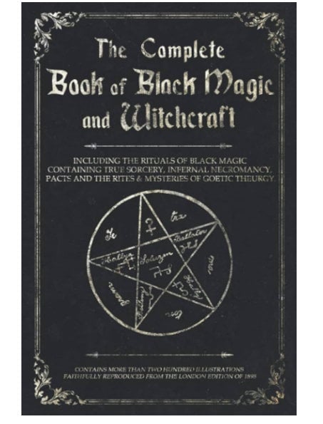 The Complete Book of Black Magic and Witchcraft: Including the rituals of Ceremonial Magic, Exorcism, True Sorcery and Infernal Necromancy